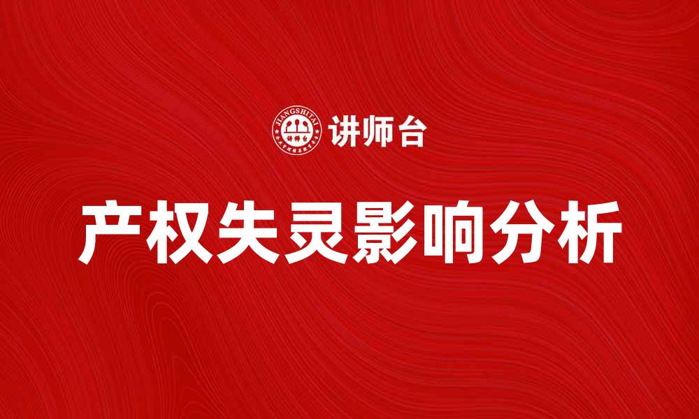 文章产权失灵对经济发展的影响与解决方案解析的缩略图