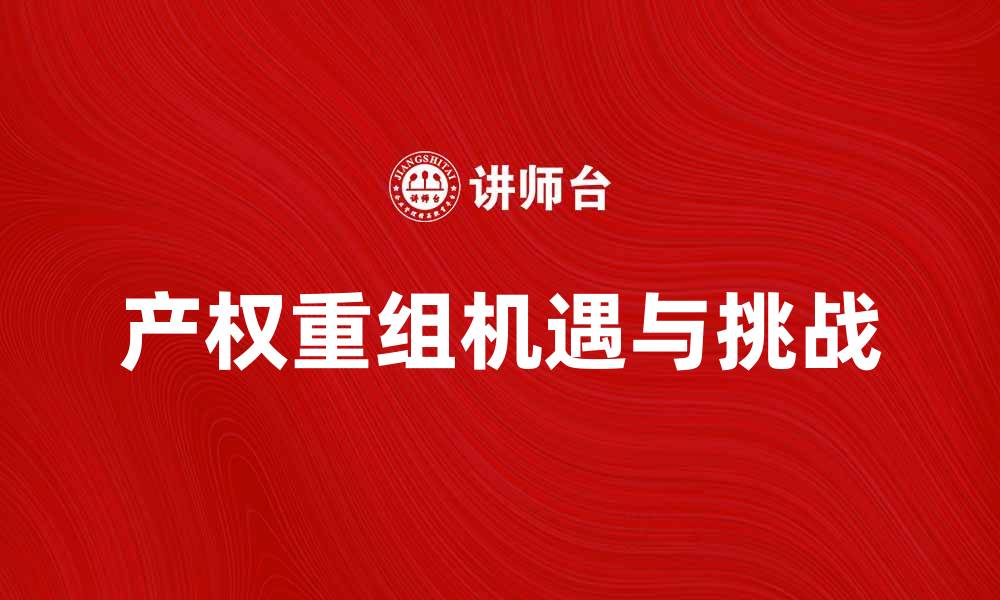 文章产权重组的机遇与挑战：如何优化企业资产配置的缩略图