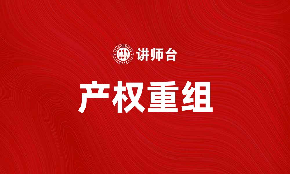 文章产权重组助力企业转型升级，激发发展动力的缩略图