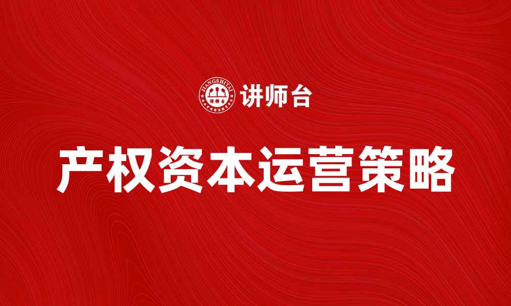 文章提升企业竞争力的秘诀：产权资本运营的重要性与策略的缩略图
