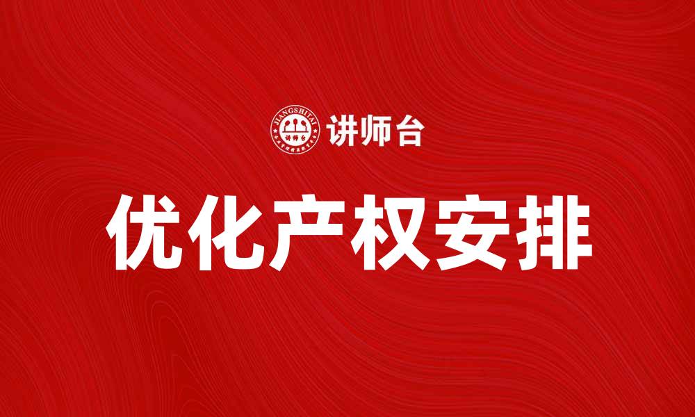 文章优化产权安排提升企业竞争力的有效策略的缩略图