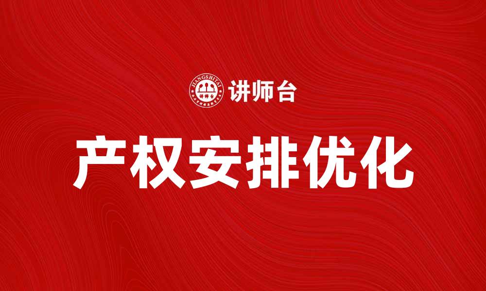 文章如何优化产权安排以提升企业竞争力的缩略图