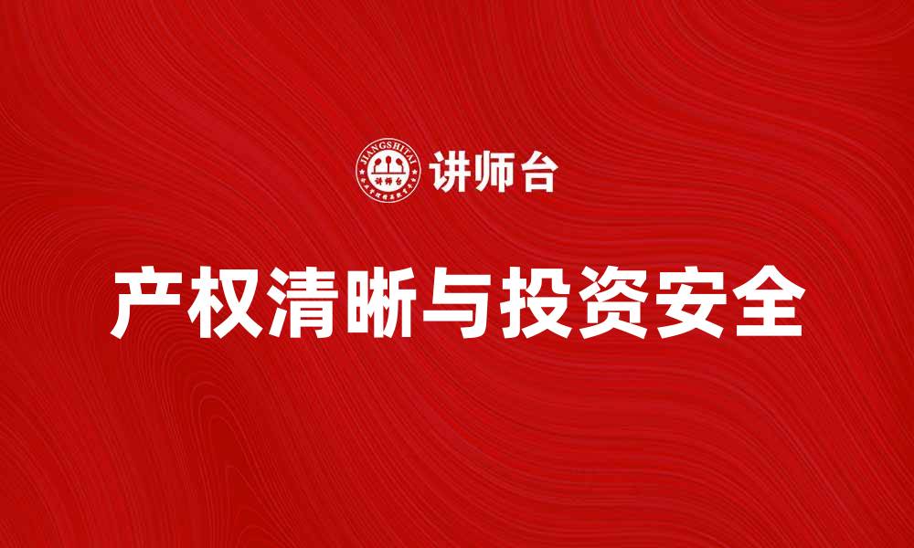 文章确保产权清晰，保障投资安全与资产增值的缩略图