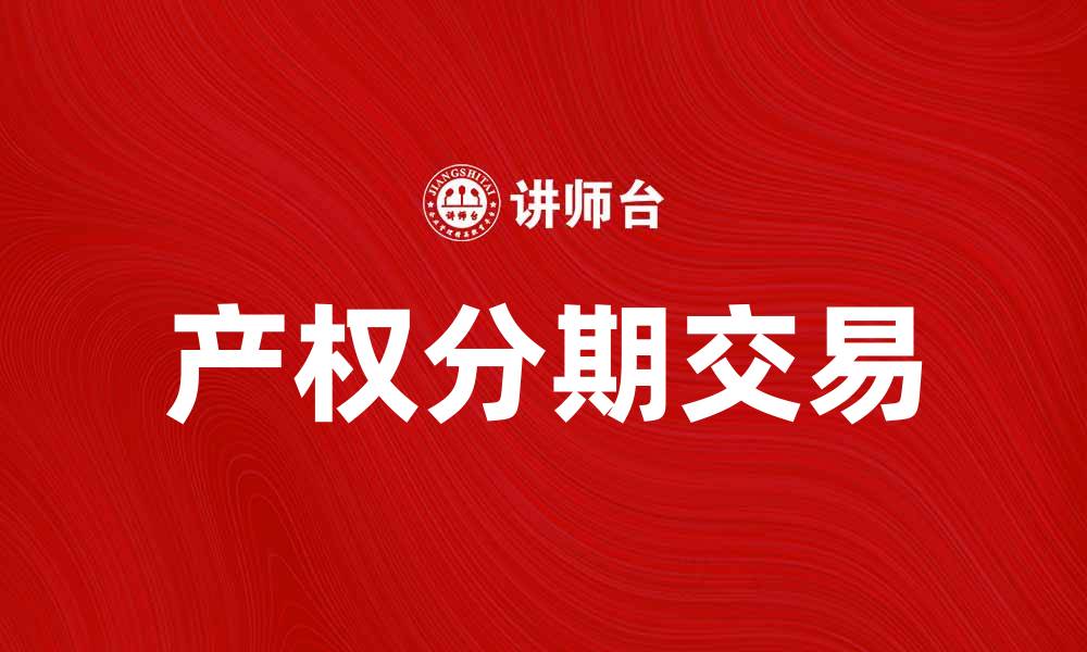 文章产权分期交易：新兴模式助力资产灵活流转的缩略图