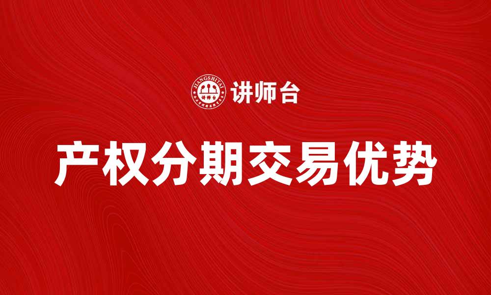 文章产权分期交易的优势与注意事项分析的缩略图