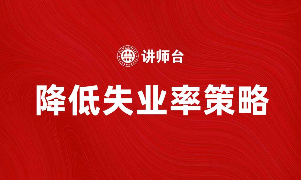 文章如何有效降低调查失业率提升经济活力的缩略图