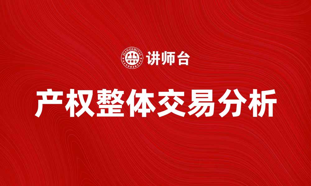 文章产权整体交易的市场趋势与投资机会分析的缩略图