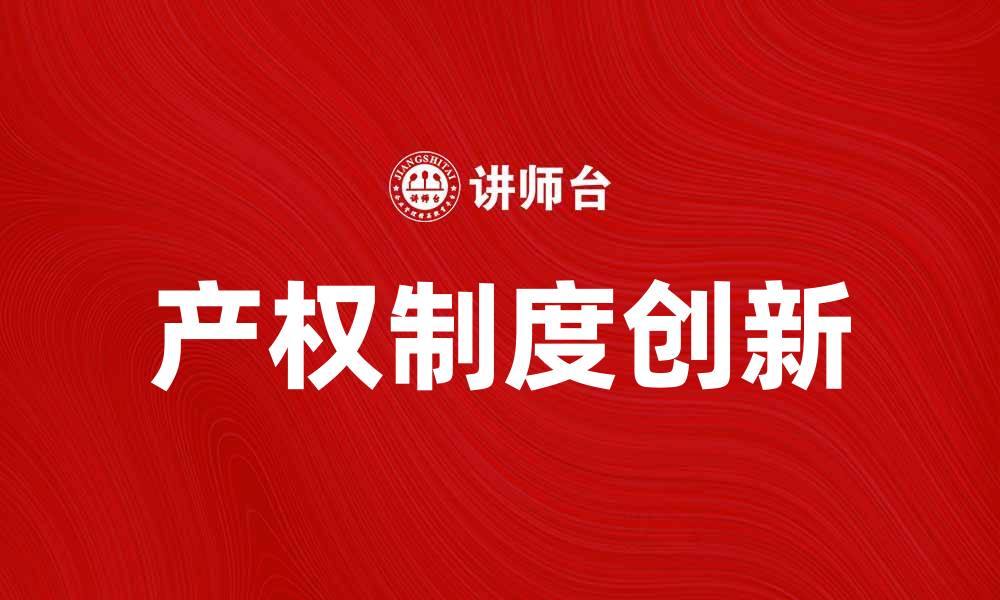 文章产权制度创新助力经济高质量发展新篇章的缩略图