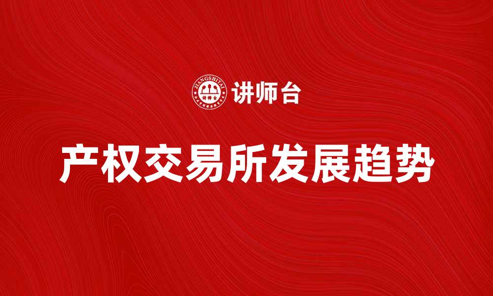 文章产权交易所的功能与发展趋势分析的缩略图