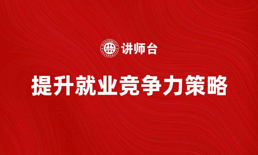 文章提升待业人员就业竞争力的有效策略的缩略图