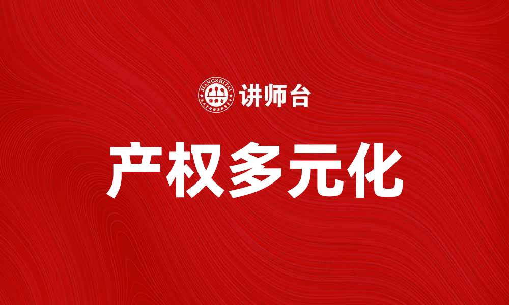 文章产权多元化在现代经济中的重要性与挑战解析的缩略图