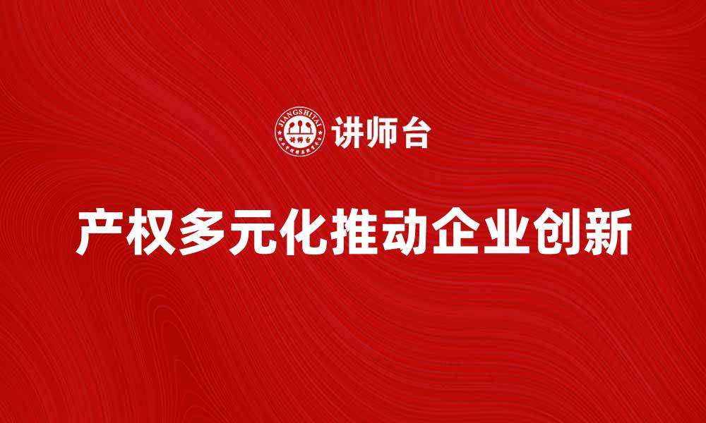 文章产权多元化推动企业创新发展的新路径分析的缩略图