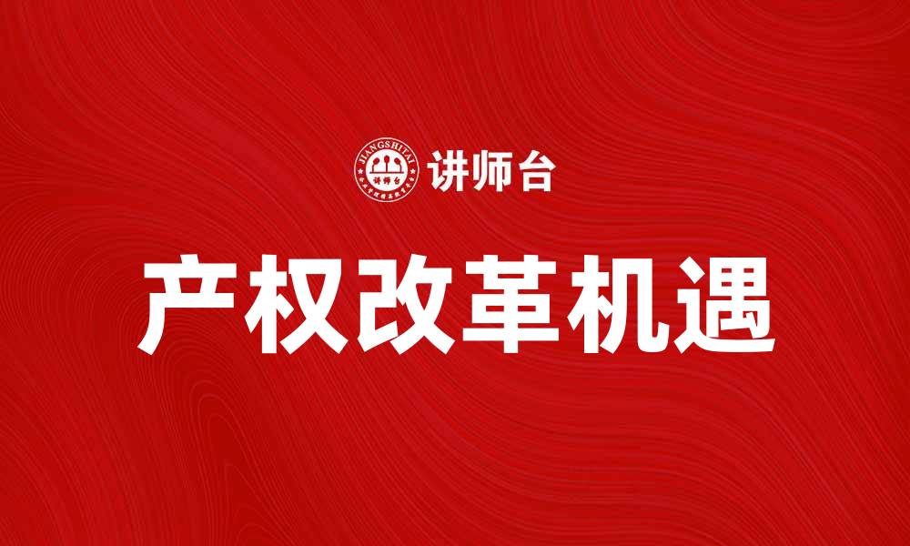 文章产权改革助力经济发展新机遇的缩略图
