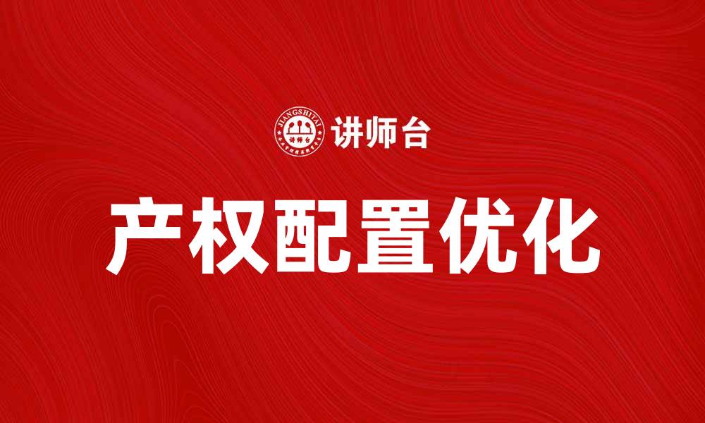 文章优化产权配置提升资源利用效率的方法探讨的缩略图