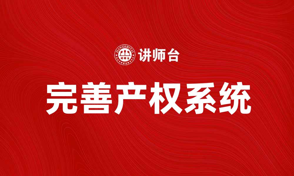 文章完善产权系统助力经济高质量发展的缩略图