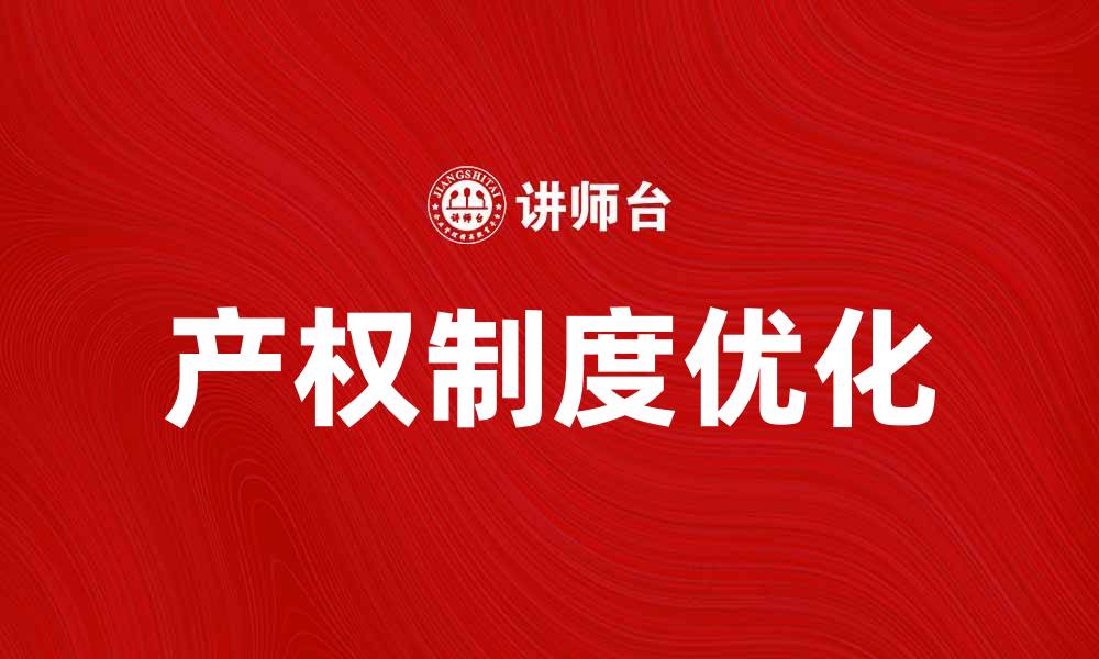 文章优化产权系统提升企业竞争力的策略与实践的缩略图