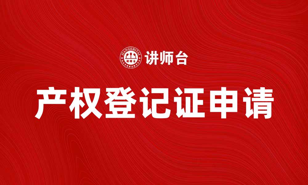 文章如何正确申请产权登记证，避免常见误区的缩略图