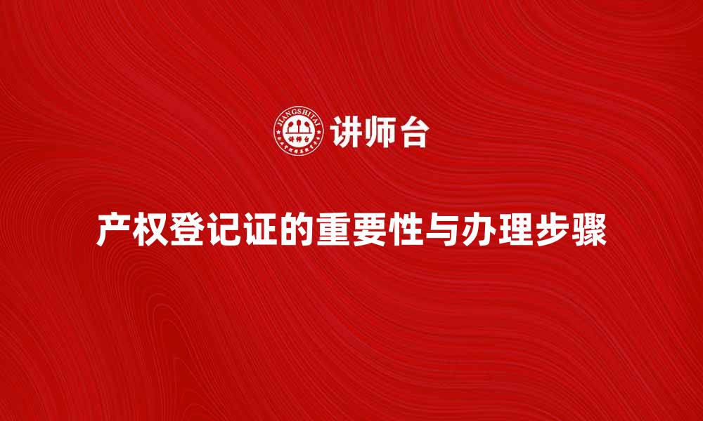 文章产权登记证的重要性与办理步骤解析的缩略图