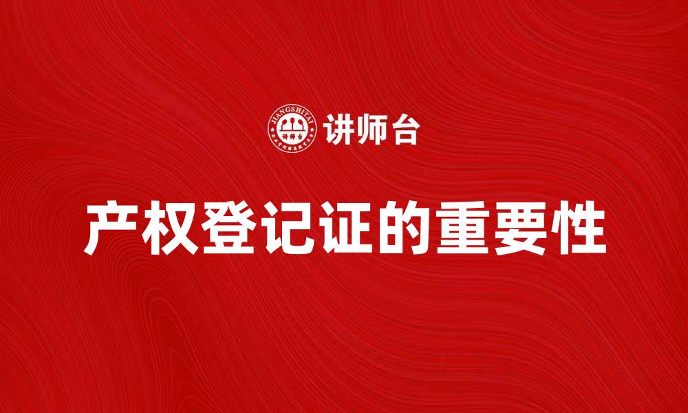 文章产权登记证的重要性与办理流程详解的缩略图