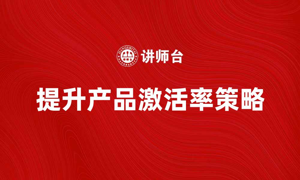文章提升产品激活率的有效策略与技巧的缩略图