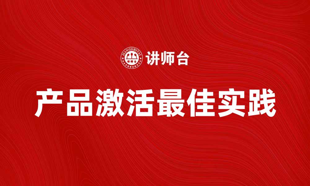 文章产品激活的最佳实践与技巧分享的缩略图