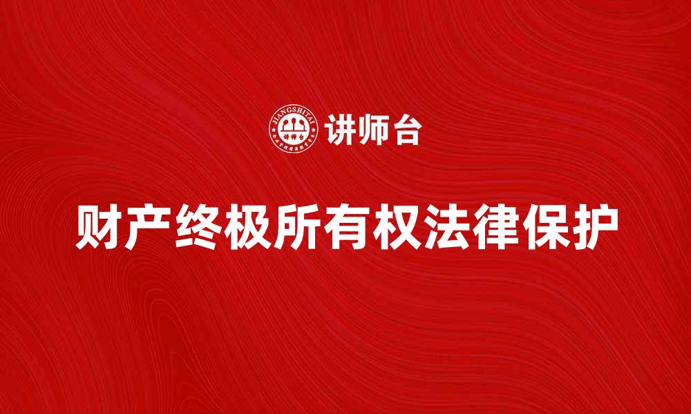 文章财产终极所有权的重要性与法律保护解析的缩略图
