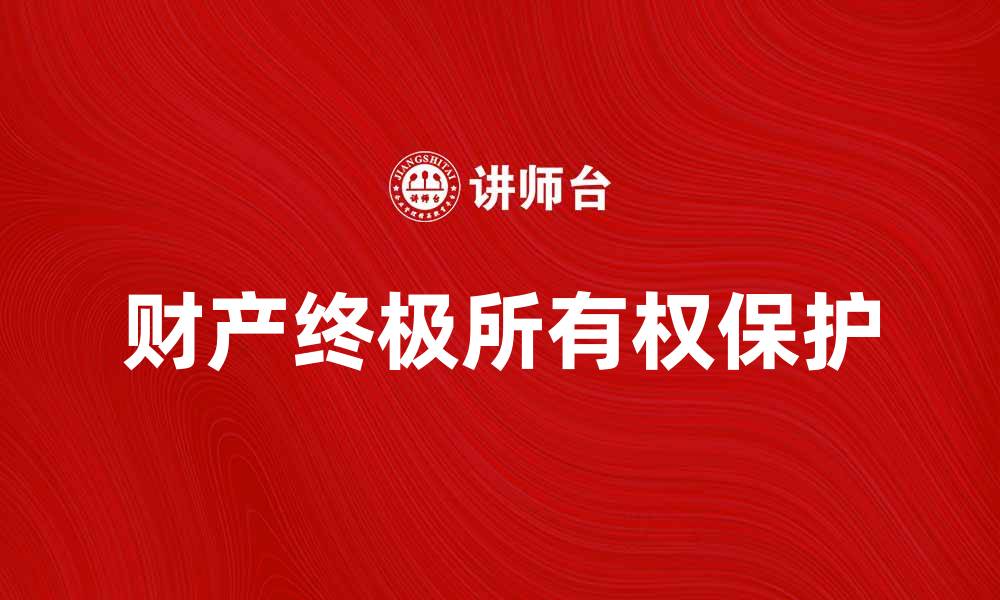 文章财产终极所有权解析：如何保护您的合法权益的缩略图