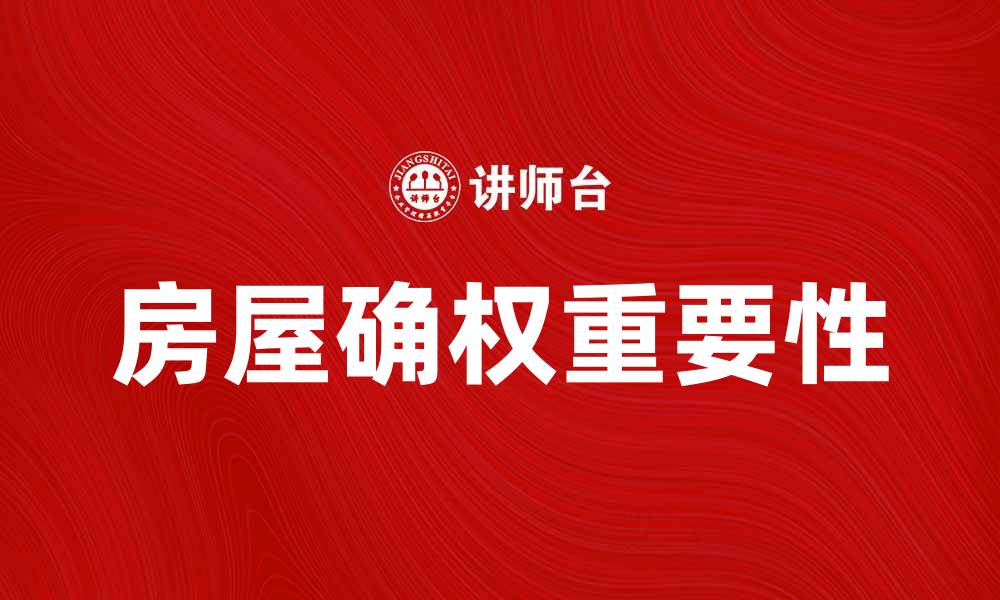 文章房屋确权的重要性及相关法律解析的缩略图