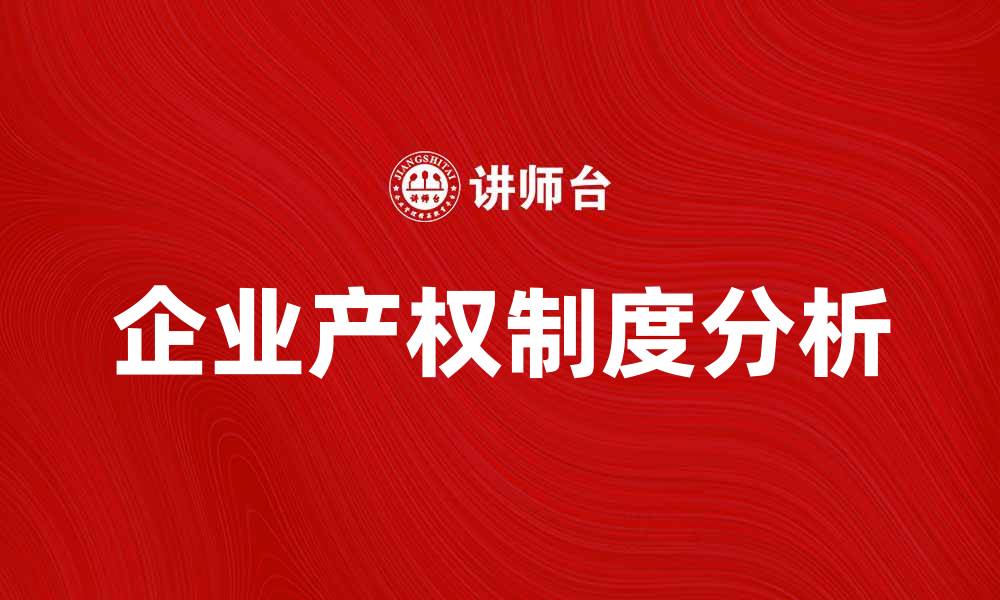 文章企业产权制度对经济发展的影响与重要性分析的缩略图