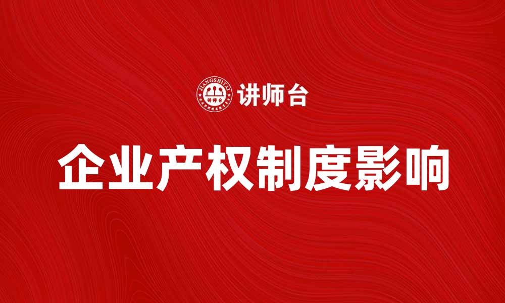 文章企业产权制度对企业发展的影响与思考的缩略图