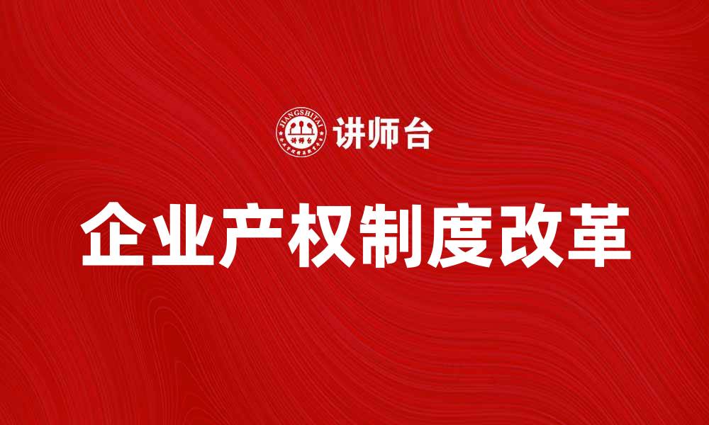 文章企业产权制度对经济发展的影响与改革探索的缩略图
