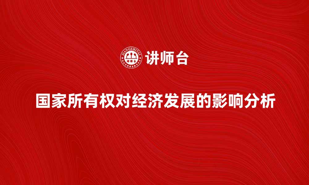 文章国家所有权对经济发展的重要影响分析的缩略图
