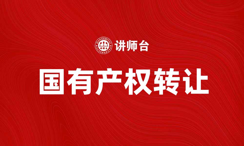 文章国有产权转让的政策解析与市场影响的缩略图