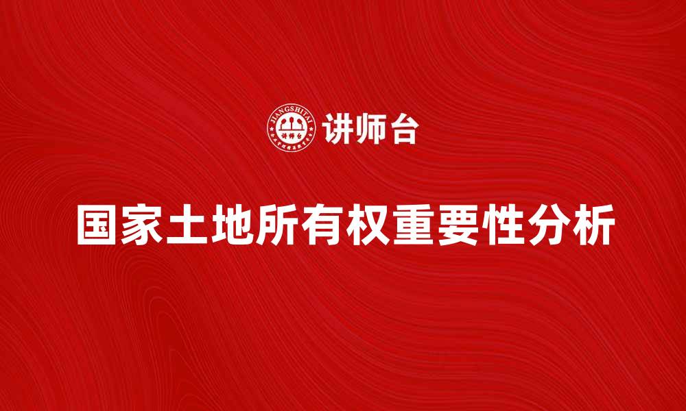 文章国家土地所有权的重要性与影响分析的缩略图