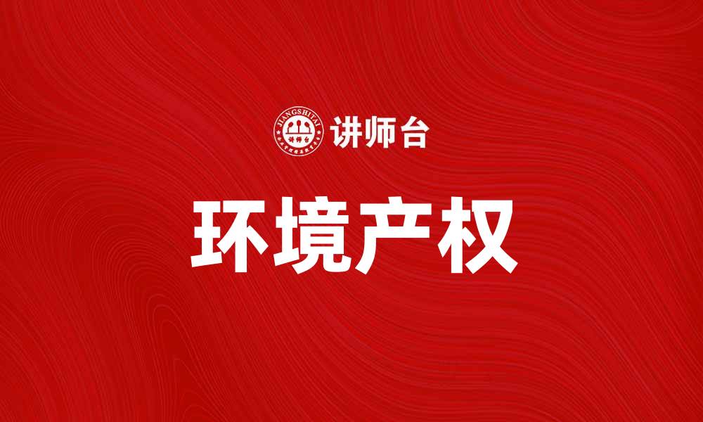 文章探索环境产权在可持续发展中的重要性与应用的缩略图