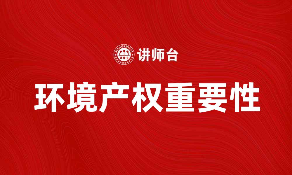 文章探索环境产权的重要性与未来发展方向的缩略图