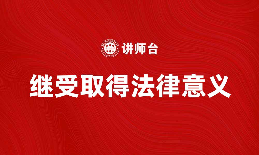 文章继受取得的法律意义与实践应用探讨的缩略图