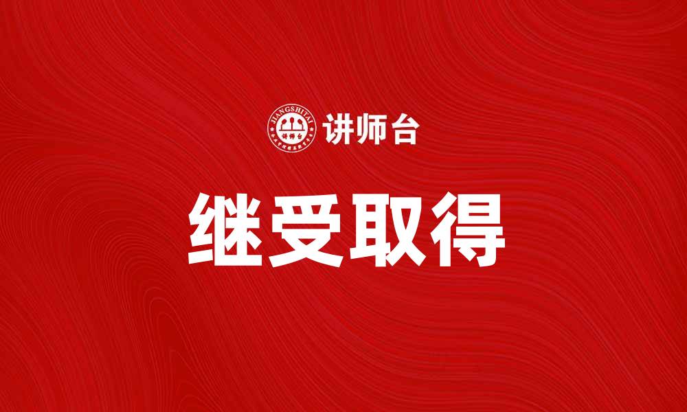 文章继受取得在法律中的重要性与应用解析的缩略图