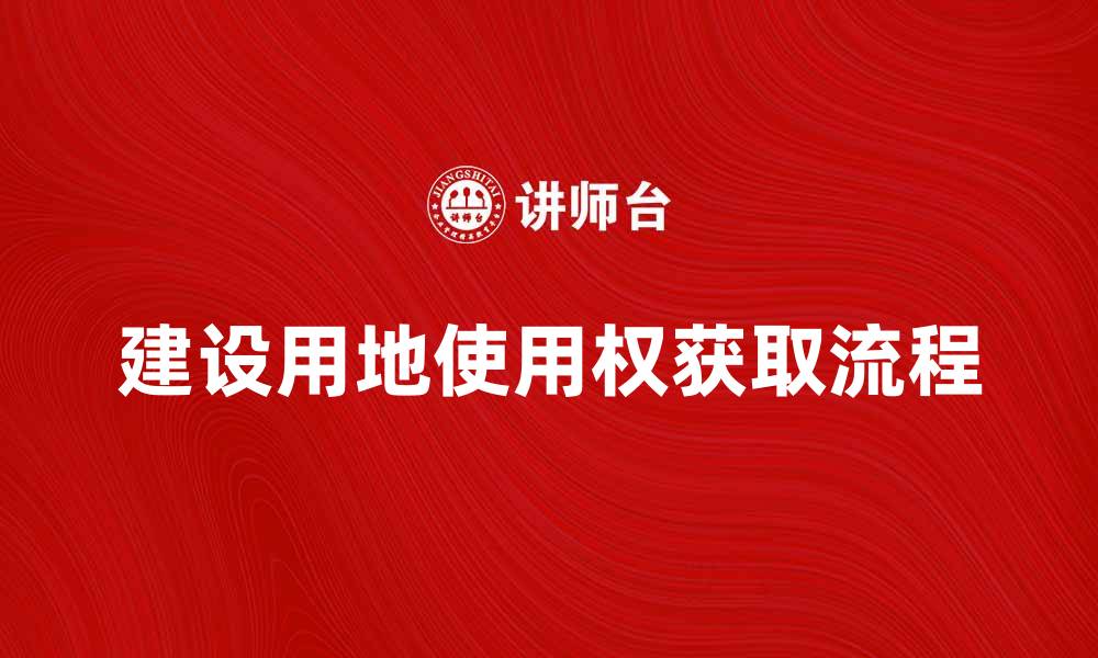 文章建设用地使用权的重要性与获取流程解析的缩略图