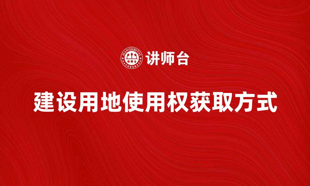 文章建设用地使用权的重要性与获取方式解析的缩略图