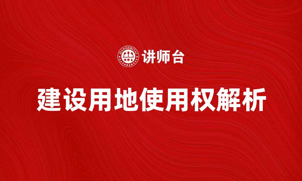 文章建设用地使用权的重要性与获取途径解析的缩略图