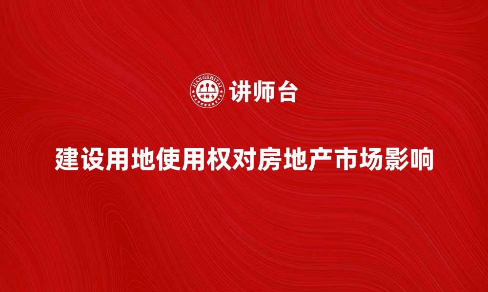 文章建设用地使用权如何影响房地产市场发展的缩略图