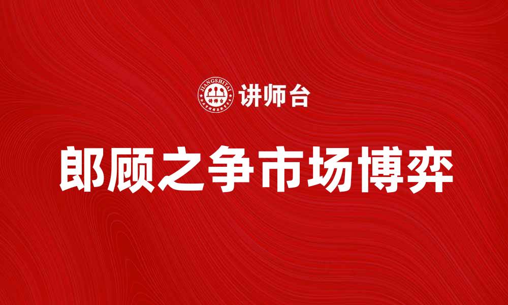 郎顾之争市场博弈