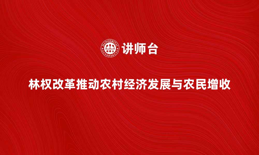 文章林权改革如何推动农村经济发展与农民增收的缩略图