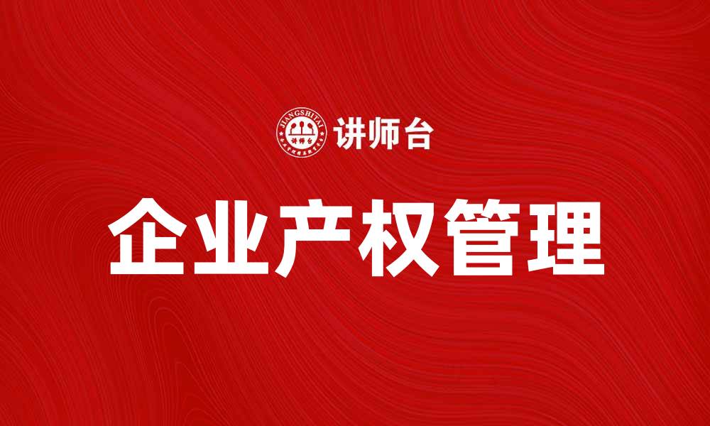 文章企业产权的重要性与管理策略解析的缩略图