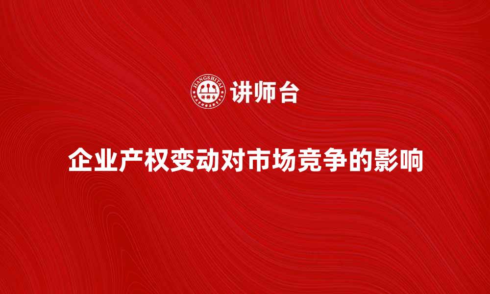 文章企业产权变动对市场竞争的影响分析与探讨的缩略图
