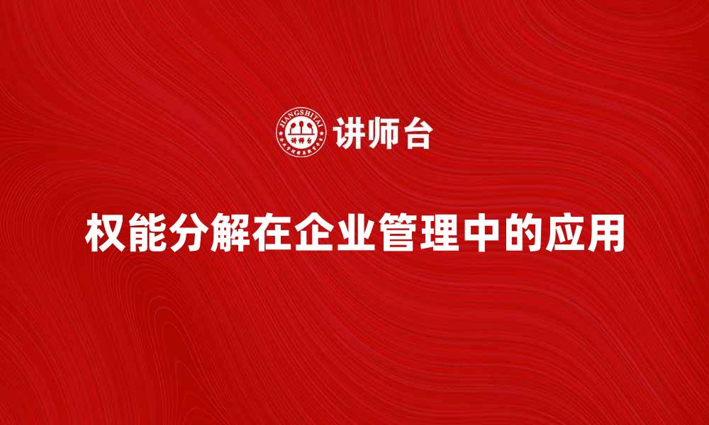 文章权能分解在企业管理中的重要性与应用探讨的缩略图