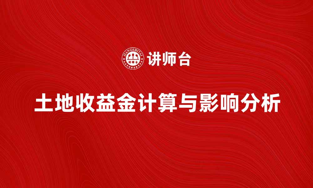文章土地收益金的计算与影响分析，助你投资决策更精准的缩略图