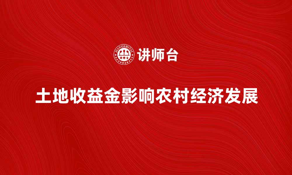 文章土地收益金如何影响农村经济发展与农民收入的缩略图