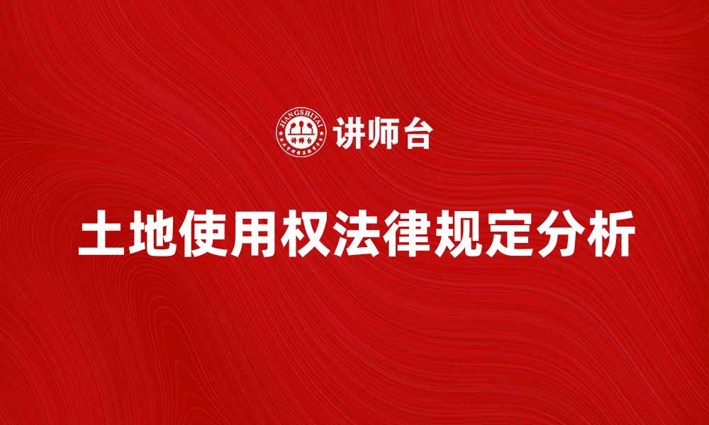 文章土地使用权的法律规定与实际应用分析的缩略图